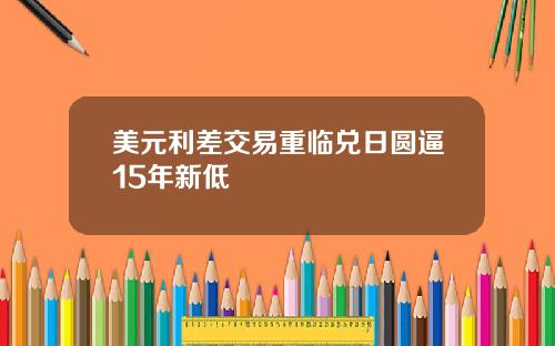 美元利差交易重临兑日圆逼15年新低