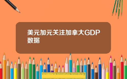 美元加元关注加拿大GDP数据