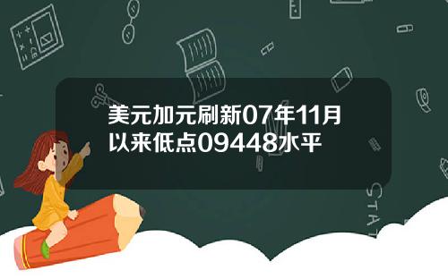 美元加元刷新07年11月以来低点09448水平
