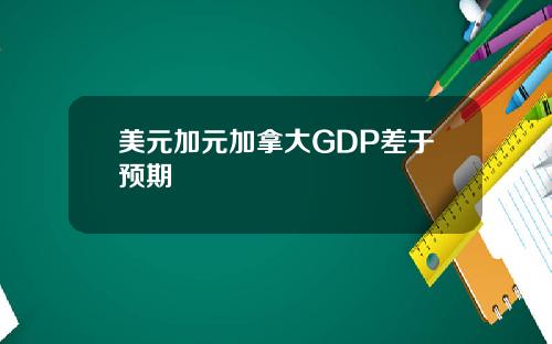 美元加元加拿大GDP差于预期