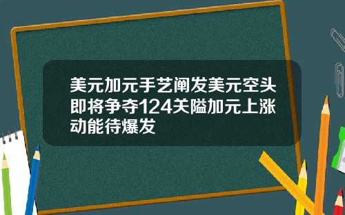 美元加元手艺阐发美元空头即将争夺124关隘加元上涨动能待爆发