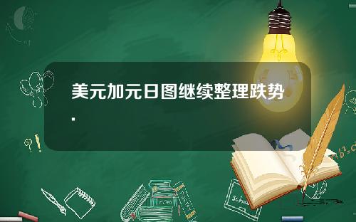 美元加元日图继续整理跌势.