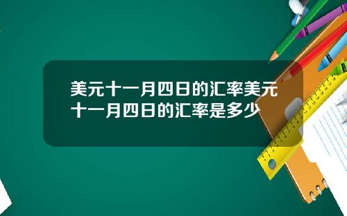 美元十一月四日的汇率美元十一月四日的汇率是多少