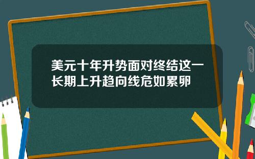 美元十年升势面对终结这一长期上升趋向线危如累卵