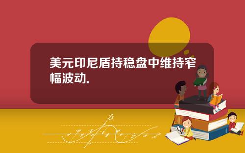 美元印尼盾持稳盘中维持窄幅波动.