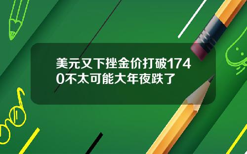 美元又下挫金价打破1740不太可能大年夜跌了
