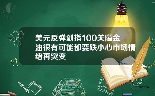 美元反弹剑指100关隘金油很有可能都要跌小心市场情绪再突变