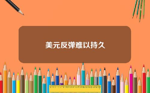 美元反弹难以持久