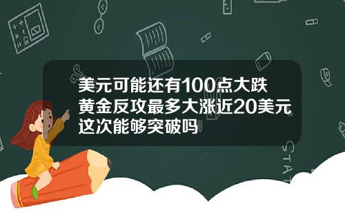 美元可能还有100点大跌黄金反攻最多大涨近20美元这次能够突破吗