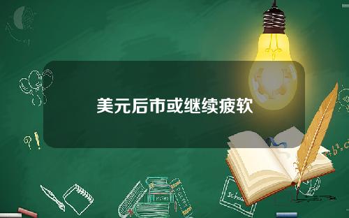 美元后市或继续疲软