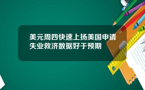 美元周四快速上扬美国申请失业救济数据好于预期
