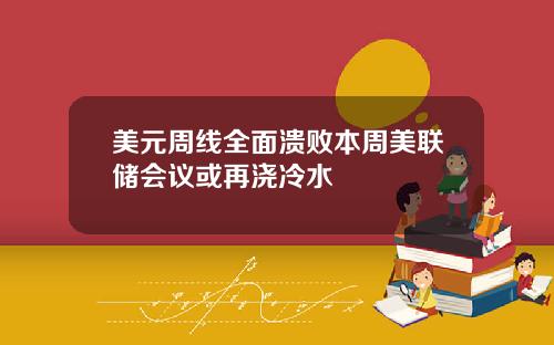 美元周线全面溃败本周美联储会议或再浇冷水