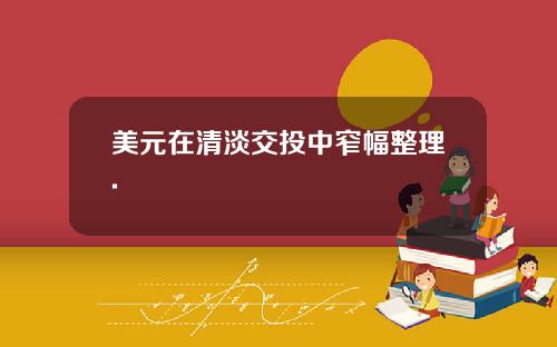 美元在清淡交投中窄幅整理.