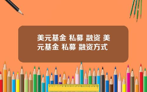 美元基金 私募 融资 美元基金 私募 融资方式