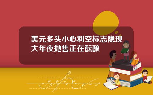 美元多头小心利空标志隐现大年夜抛售正在酝酿