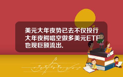 美元大年夜势已去不仅投行大年夜鳄唱空做多美元ETF也现巨额流出.