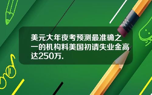 美元大年夜考预测最准确之一的机构料美国初请失业金高达250万.
