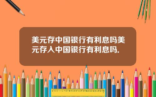 美元存中国银行有利息吗美元存入中国银行有利息吗.