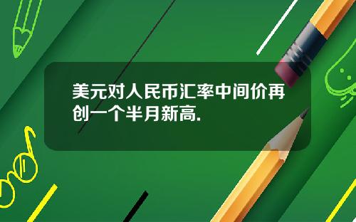 美元对人民币汇率中间价再创一个半月新高.