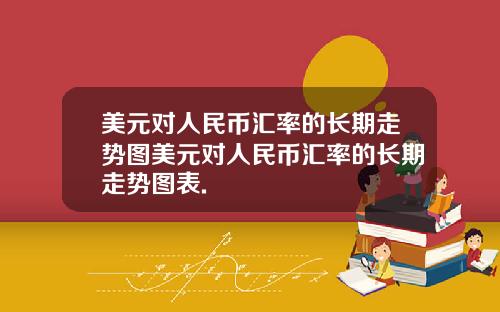 美元对人民币汇率的长期走势图美元对人民币汇率的长期走势图表.