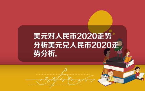美元对人民币2020走势分析美元兑人民币2020走势分析.
