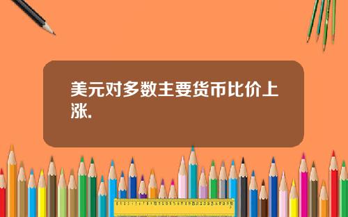 美元对多数主要货币比价上涨.