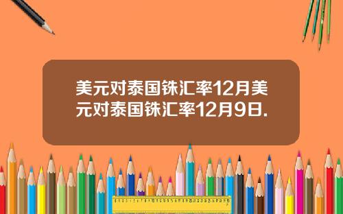 美元对泰国铢汇率12月美元对泰国铢汇率12月9日.