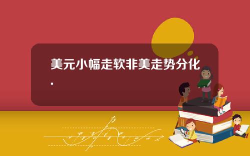 美元小幅走软非美走势分化.