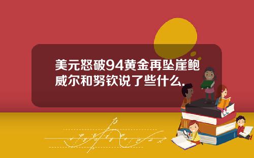 美元怒破94黄金再坠崖鲍威尔和努钦说了些什么.