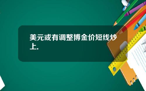 美元或有调整博金价短线炒上.