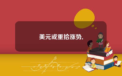 美元或重拾涨势.