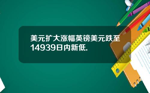 美元扩大涨幅英镑美元跌至14939日内新低.