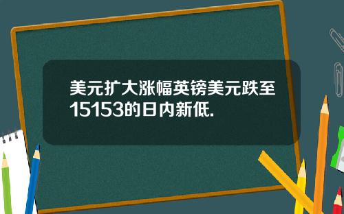美元扩大涨幅英镑美元跌至15153的日内新低.