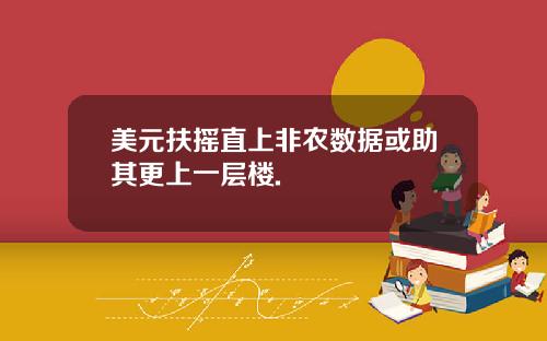美元扶摇直上非农数据或助其更上一层楼.