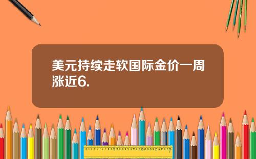 美元持续走软国际金价一周涨近6.
