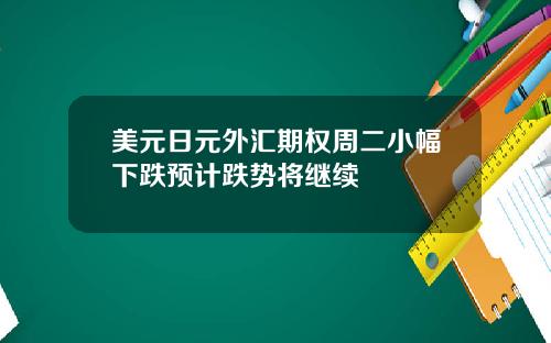美元日元外汇期权周二小幅下跌预计跌势将继续