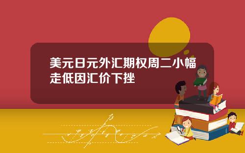 美元日元外汇期权周二小幅走低因汇价下挫
