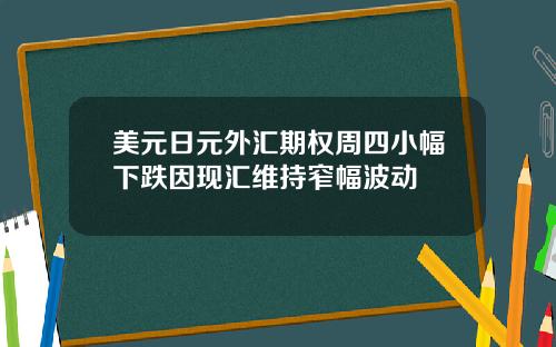 美元日元外汇期权周四小幅下跌因现汇维持窄幅波动