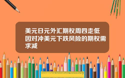美元日元外汇期权周四走低因对冲美元下跌风险的期权需求减