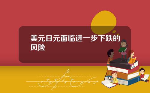 美元日元面临进一步下跌的风险