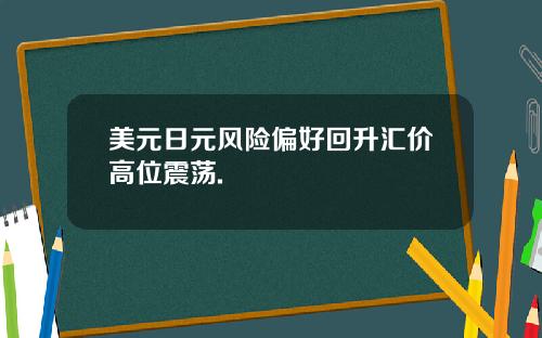 美元日元风险偏好回升汇价高位震荡.