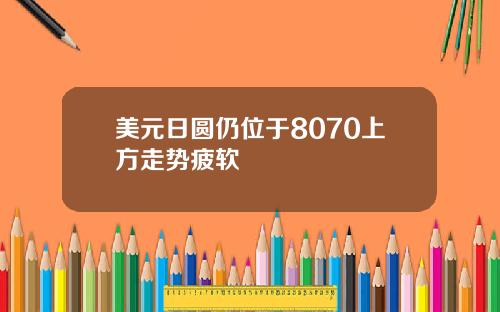 美元日圆仍位于8070上方走势疲软