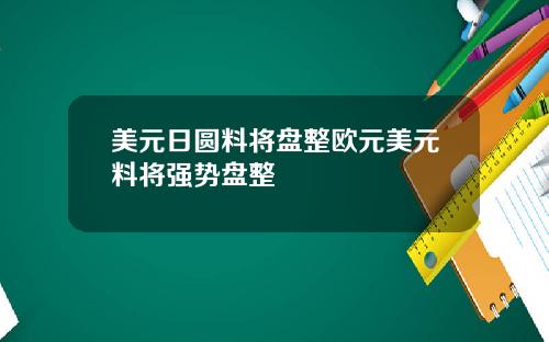 美元日圆料将盘整欧元美元料将强势盘整