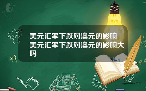 美元汇率下跌对澳元的影响美元汇率下跌对澳元的影响大吗