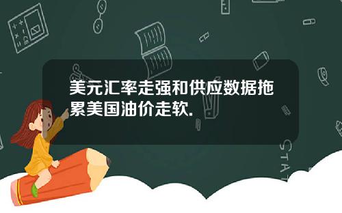 美元汇率走强和供应数据拖累美国油价走软.