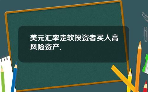 美元汇率走软投资者买入高风险资产.