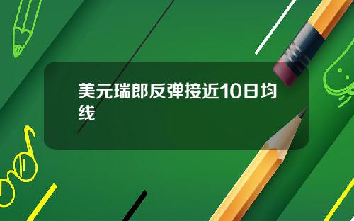 美元瑞郎反弹接近10日均线