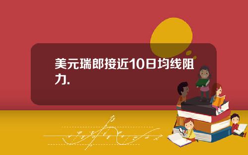 美元瑞郎接近10日均线阻力.