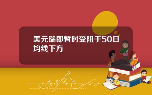 美元瑞郎暂时受阻于50日均线下方