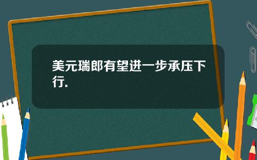美元瑞郎有望进一步承压下行.